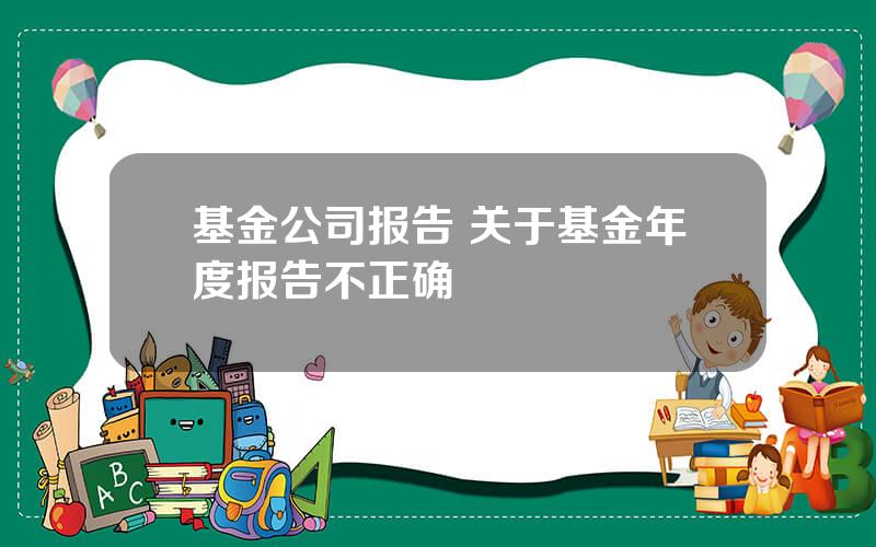 基金公司报告 关于基金年度报告不正确